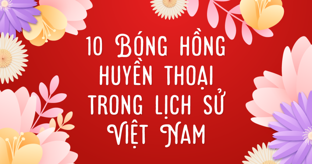 10 người phụ nữ huyền thoại trong lịch sử Việt Nam – Biểu tượng kiên cường qua các thời đại