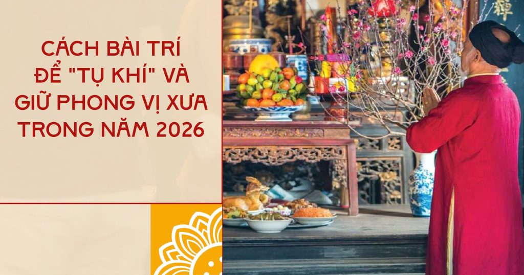 Cách bài trí bàn thờ tụ khí đón lộc 2026